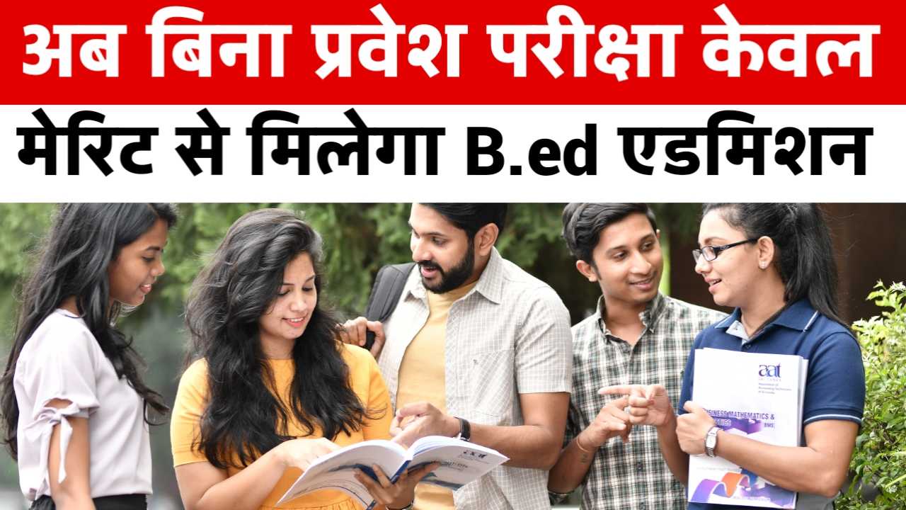BEd Admission Good News: अब बिना प्रवेश परीक्षा केवल मेरिट से मिलेगा एडमिशन, छात्रों के लिए खुशखबरी