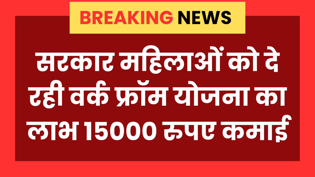 Mahila Work From Home Yojana लाई महिलाओं के लिए घर बैठे 15,000 रुपए कमाने का मौका