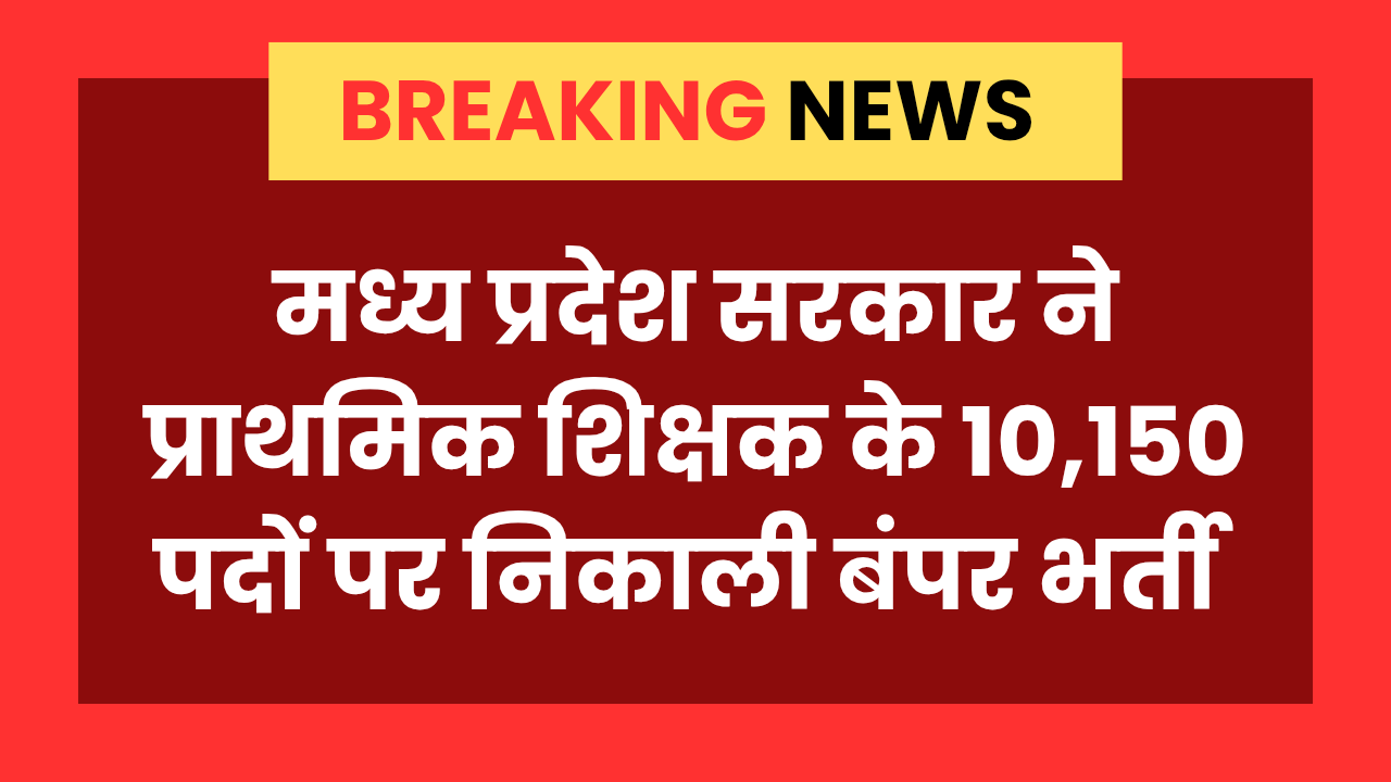 MP Primary Teacher Bharti युवाओं में खुशी की लहर, 10150 पदों पर होगी नियुक्ति