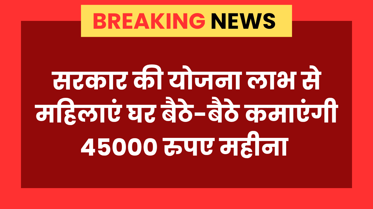 Grahani Work From Home : सरकार की इस योजना लाभ से महिलाएं कमा सकती हैं 45000 रूपए प्रतिमाह