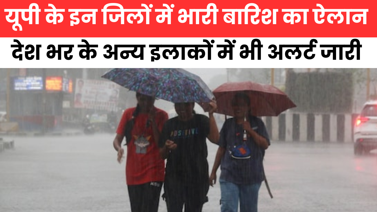 UP Weather अलर्ट जारी, यूपी के इन जिलों में होगी भारी बारिश