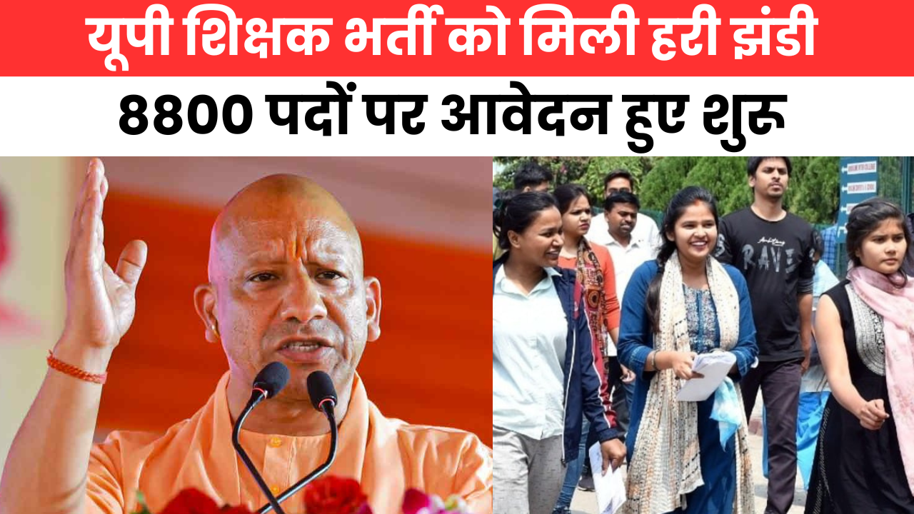 UP Teacher Bharti Notification : यूपी सरकार ने शिक्षक भर्ती को दिखाई हरी झंडी, 8800 पदों पर आवेदन हुए शुरू